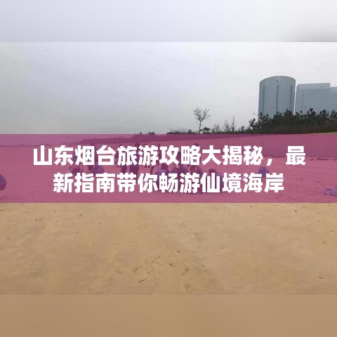 山东烟台旅游攻略大揭秘，最新指南带你畅游仙境海岸