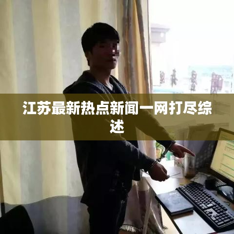 江苏最新热点新闻一网打尽综述