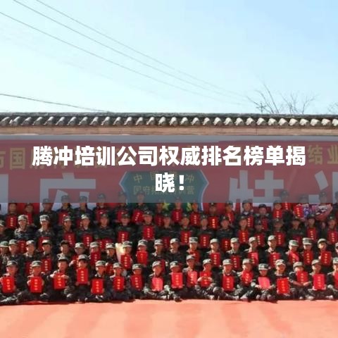 腾冲培训公司权威排名榜单揭晓！
