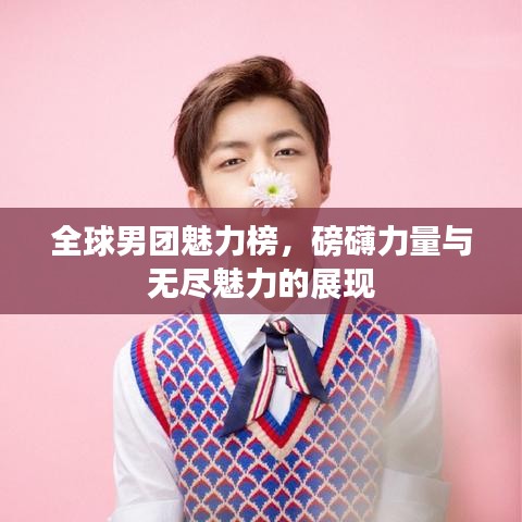 全球男团魅力榜，磅礴力量与无尽魅力的展现