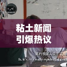 粘土新闻引爆热议，行业内外广泛关注