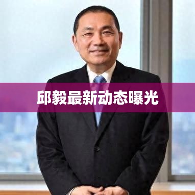 邱毅最新动态曝光