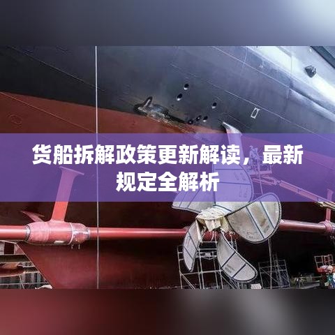 货船拆解政策更新解读，最新规定全解析