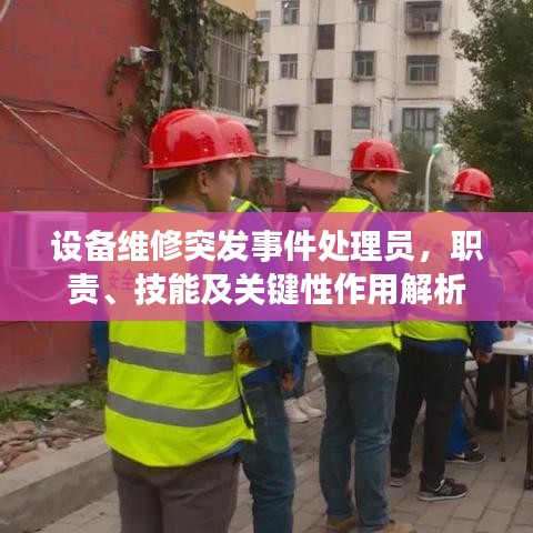 设备维修突发事件处理员，职责、技能及关键性作用解析