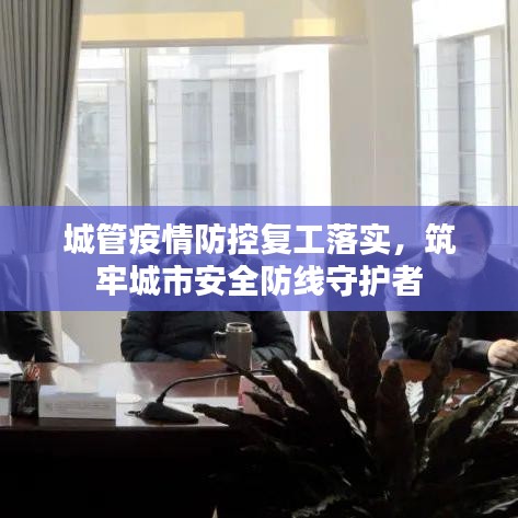 城管疫情防控复工落实，筑牢城市安全防线守护者