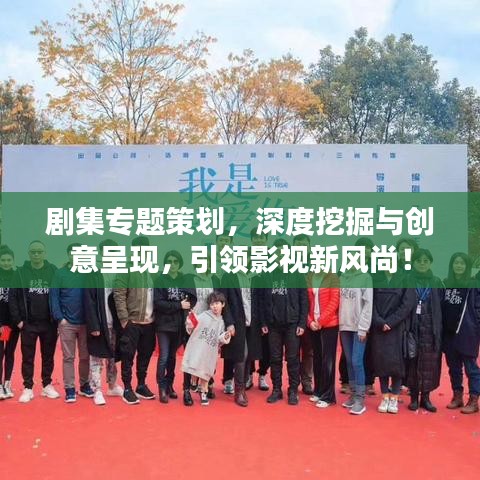 剧集专题策划，深度挖掘与创意呈现，引领影视新风尚！