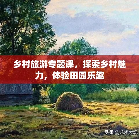 乡村旅游专题课，探索乡村魅力，体验田园乐趣