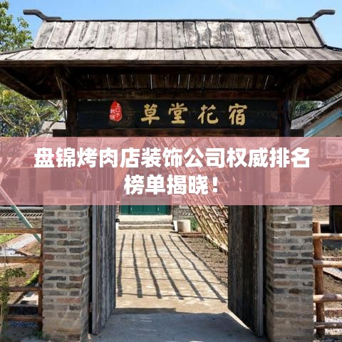 盘锦烤肉店装饰公司权威排名榜单揭晓！