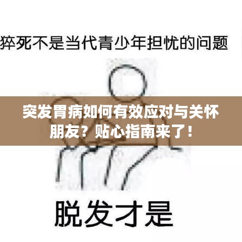 突发胃病如何有效应对与关怀朋友？贴心指南来了！