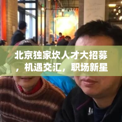 北京独家坎人才大招募，机遇交汇，职场新星等你来挑战！