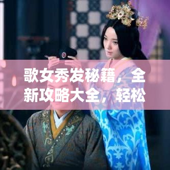歌女秀发秘籍，全新攻略大全，轻松打造迷人魅力发型！