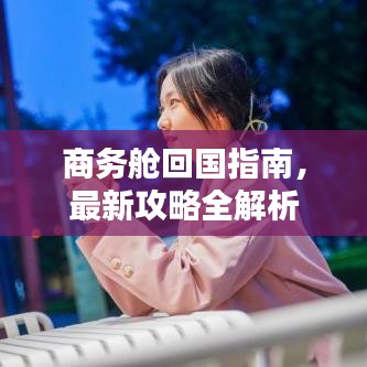 商务舱回国指南，最新攻略全解析