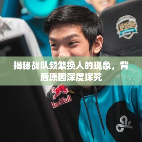 揭秘战队频繁换人的现象，背后原因深度探究